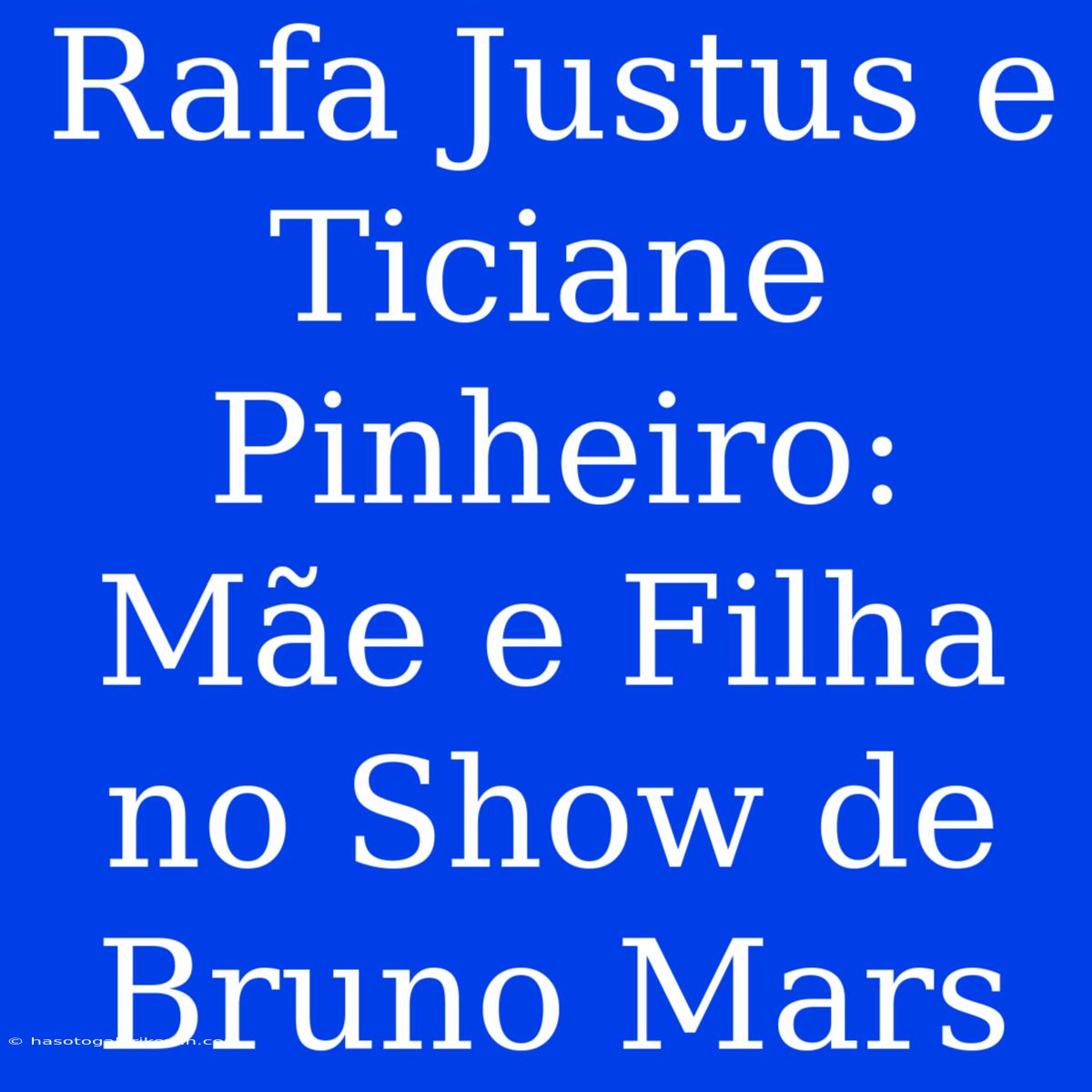 Rafa Justus E Ticiane Pinheiro: Mãe E Filha No Show De Bruno Mars