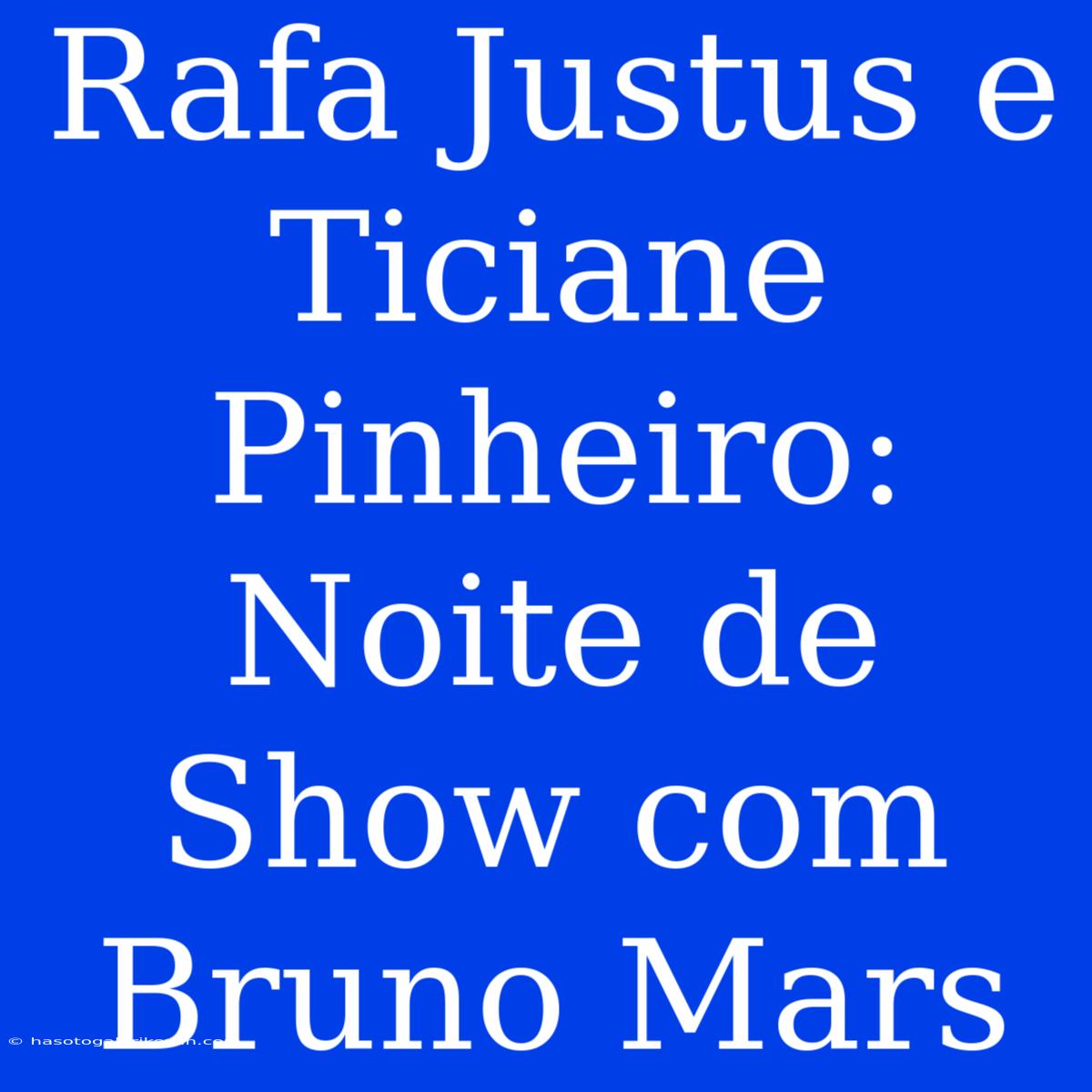 Rafa Justus E Ticiane Pinheiro: Noite De Show Com Bruno Mars