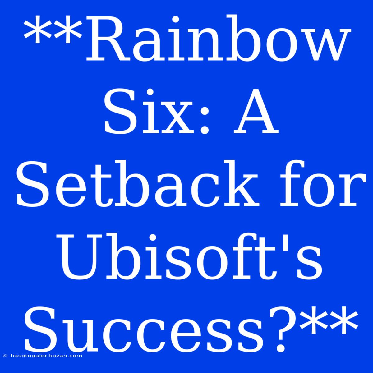 **Rainbow Six: A Setback For Ubisoft's Success?**