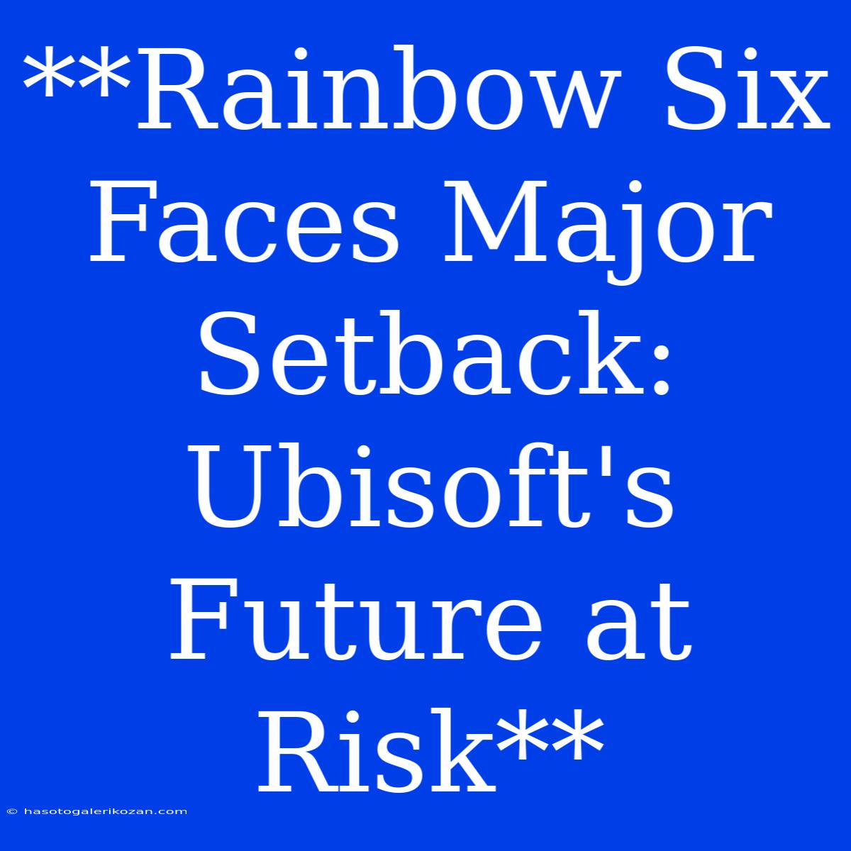 **Rainbow Six Faces Major Setback: Ubisoft's Future At Risk**