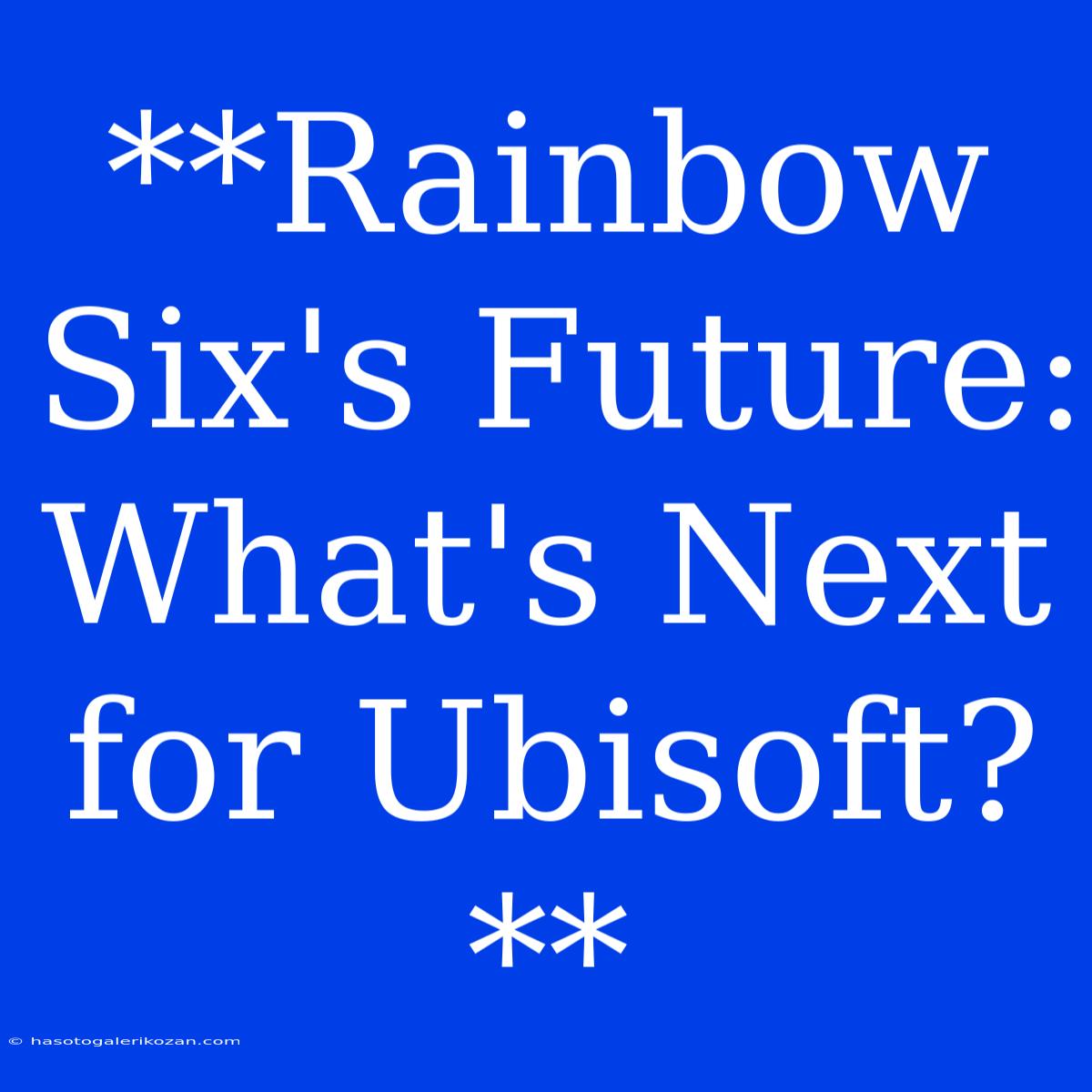 **Rainbow Six's Future:  What's Next For Ubisoft?** 