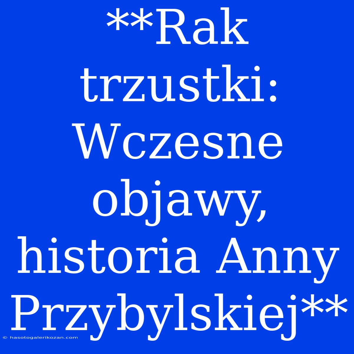 **Rak Trzustki: Wczesne Objawy, Historia Anny Przybylskiej**