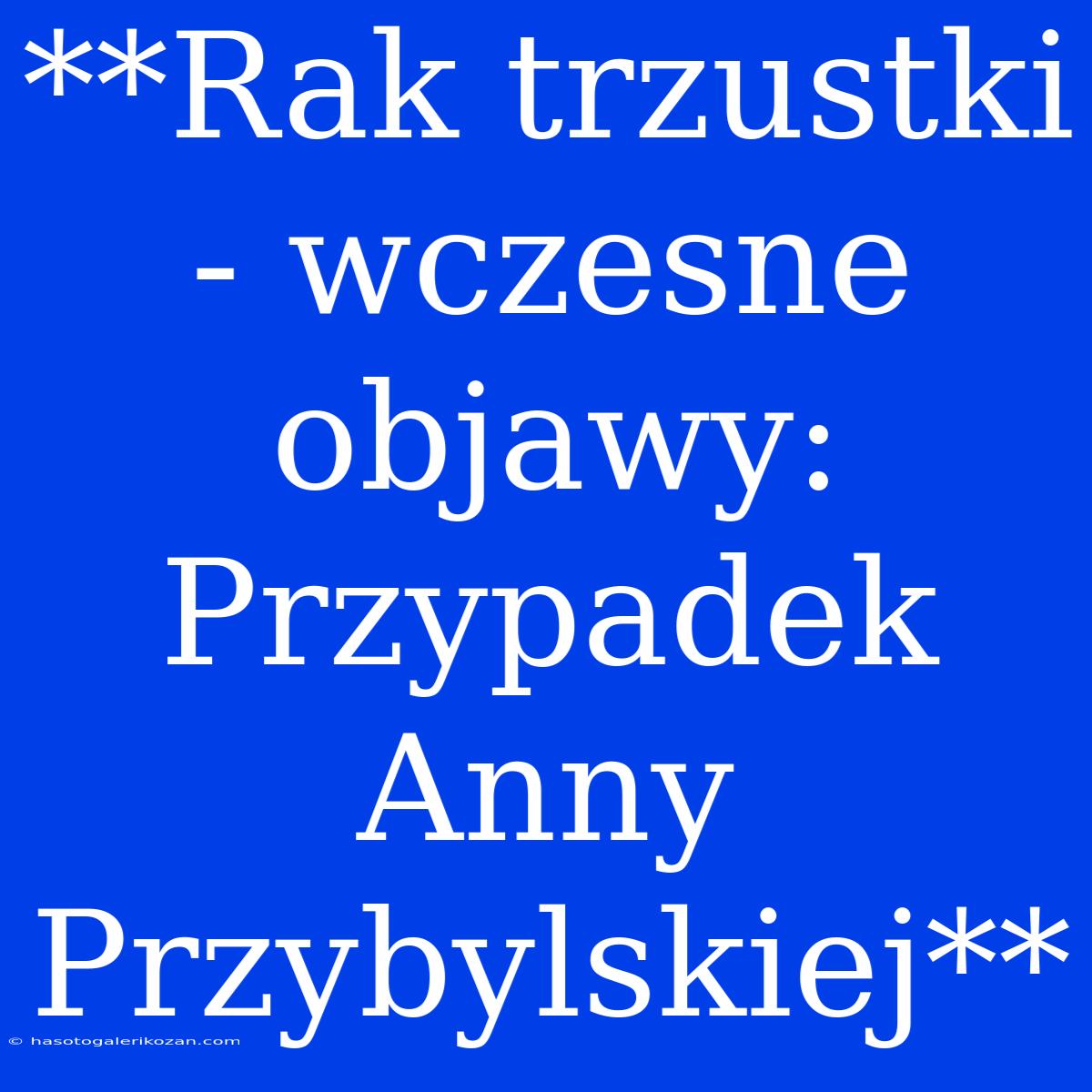 **Rak Trzustki - Wczesne Objawy: Przypadek Anny Przybylskiej**