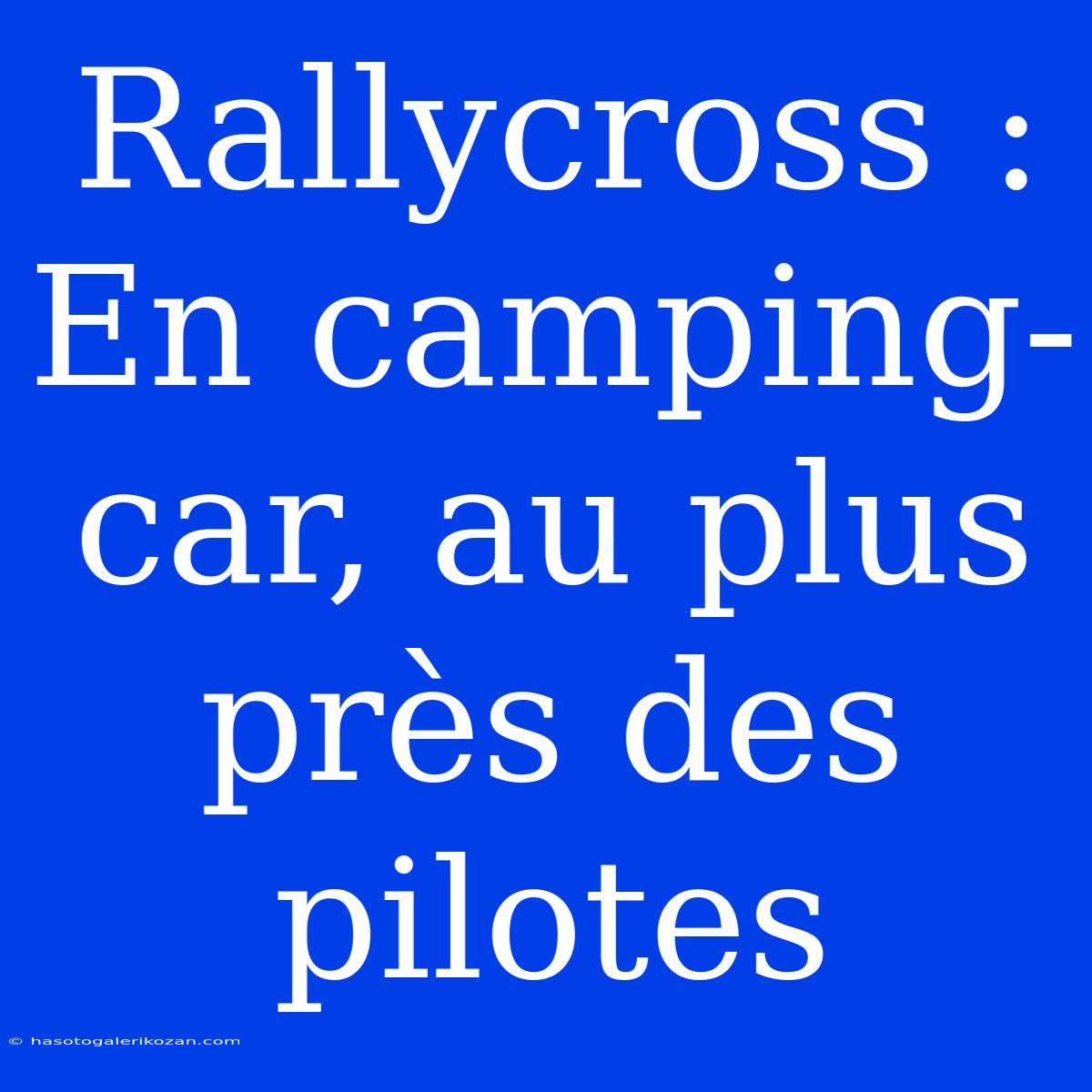 Rallycross : En Camping-car, Au Plus Près Des Pilotes