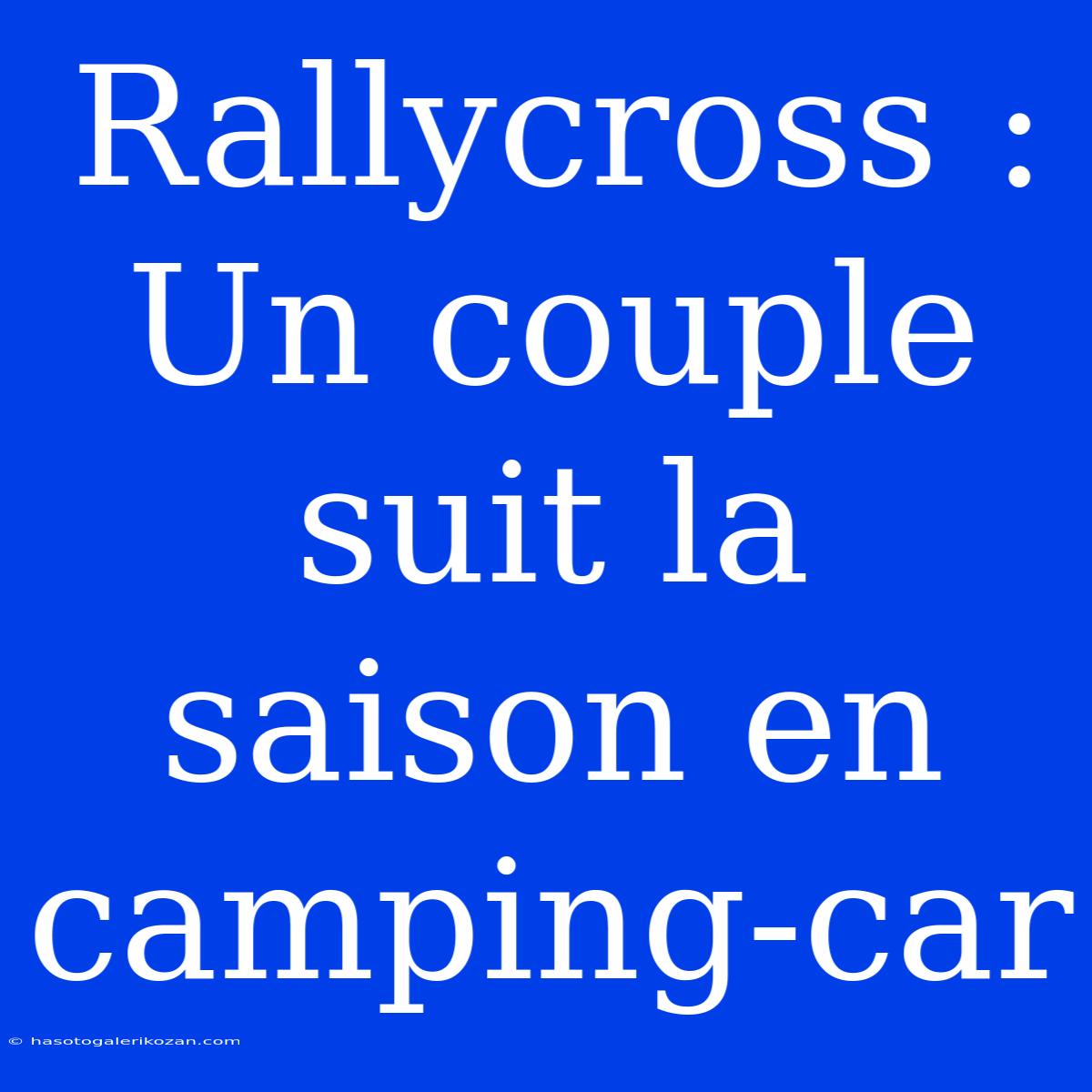 Rallycross : Un Couple Suit La Saison En Camping-car