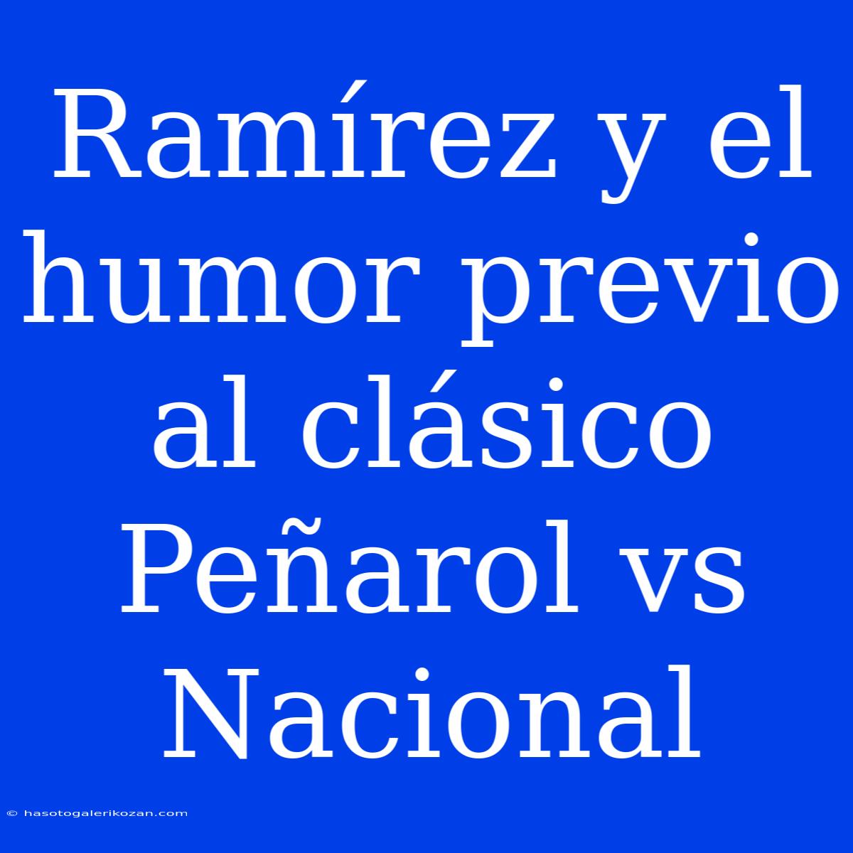 Ramírez Y El Humor Previo Al Clásico Peñarol Vs Nacional