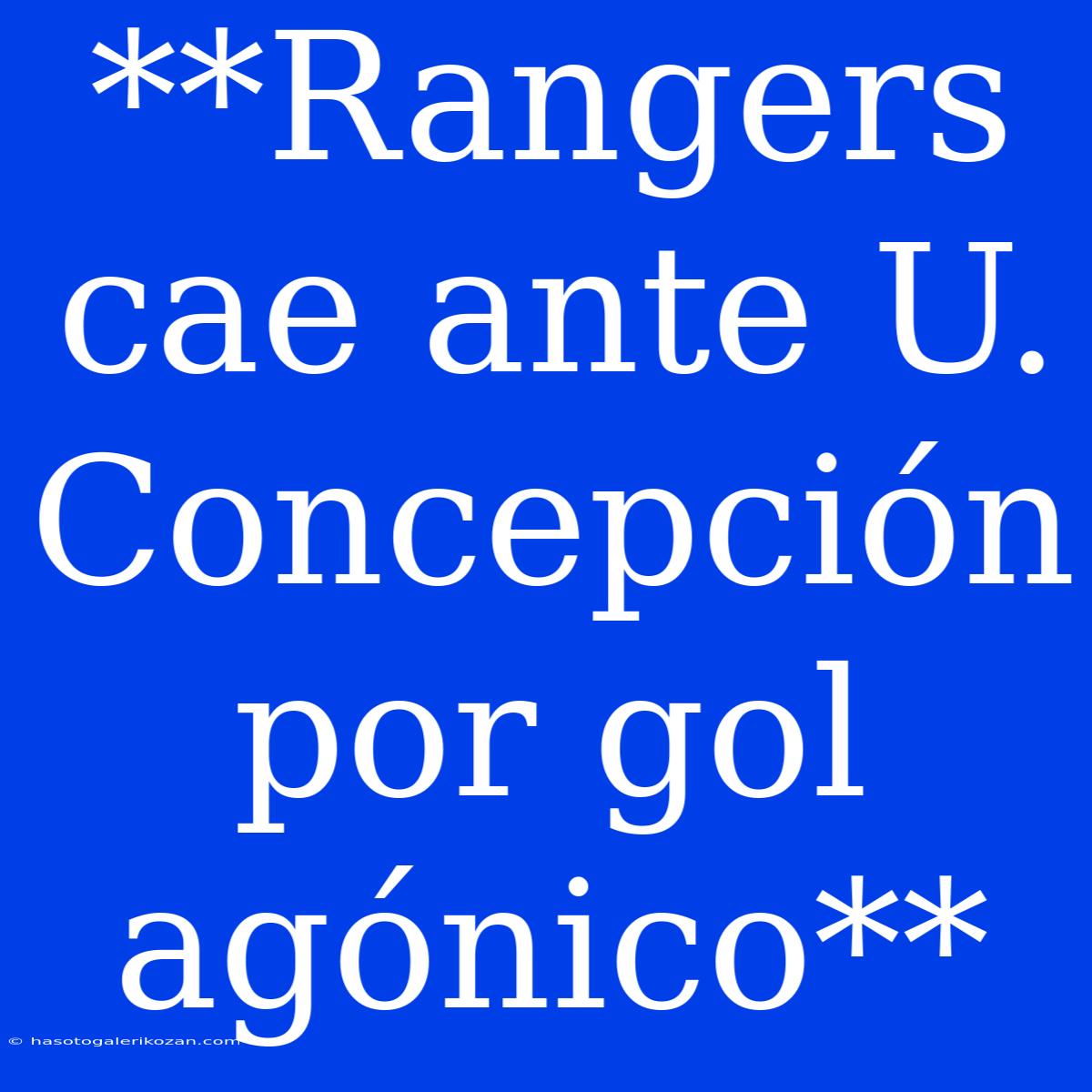 **Rangers Cae Ante U. Concepción Por Gol Agónico**