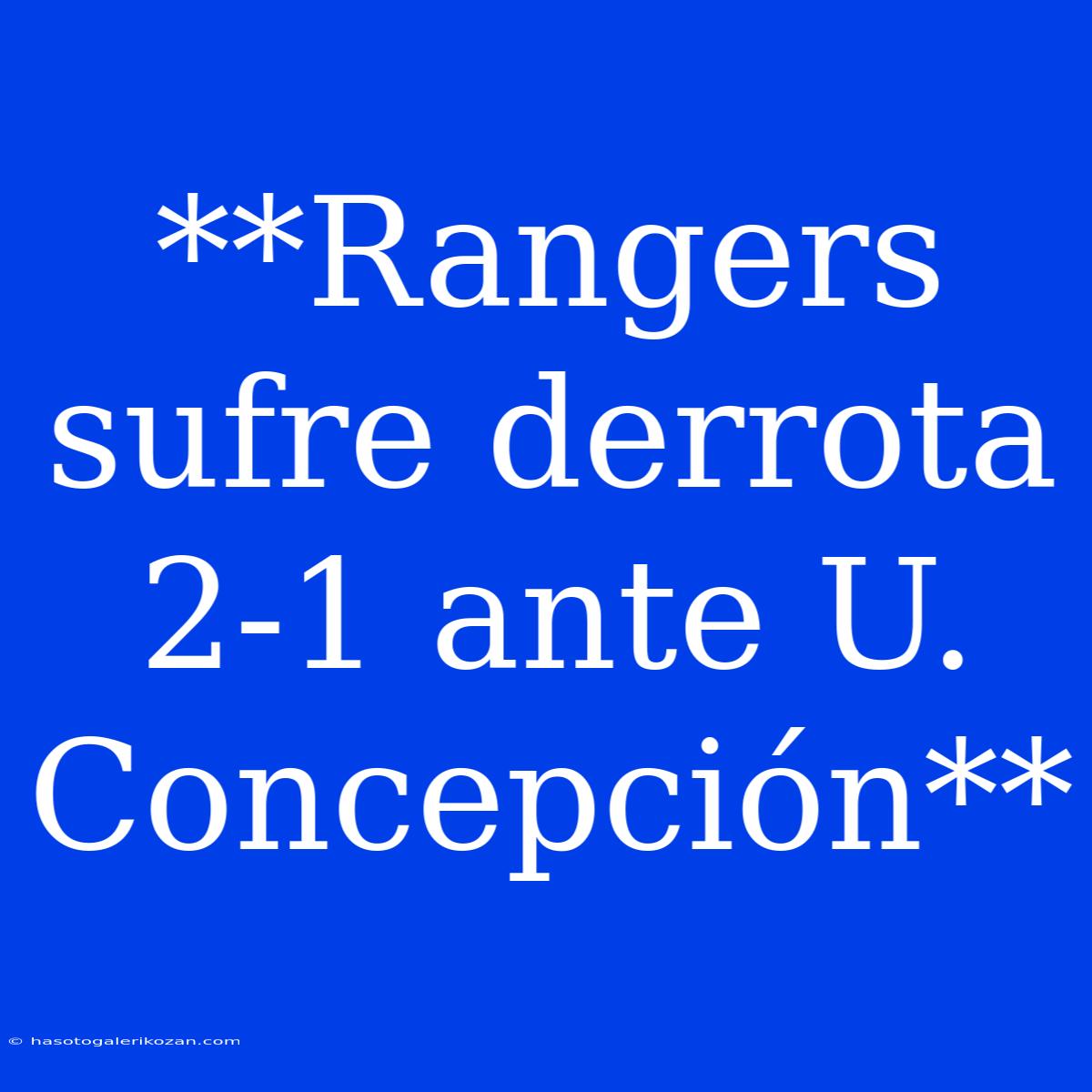 **Rangers Sufre Derrota 2-1 Ante U. Concepción**