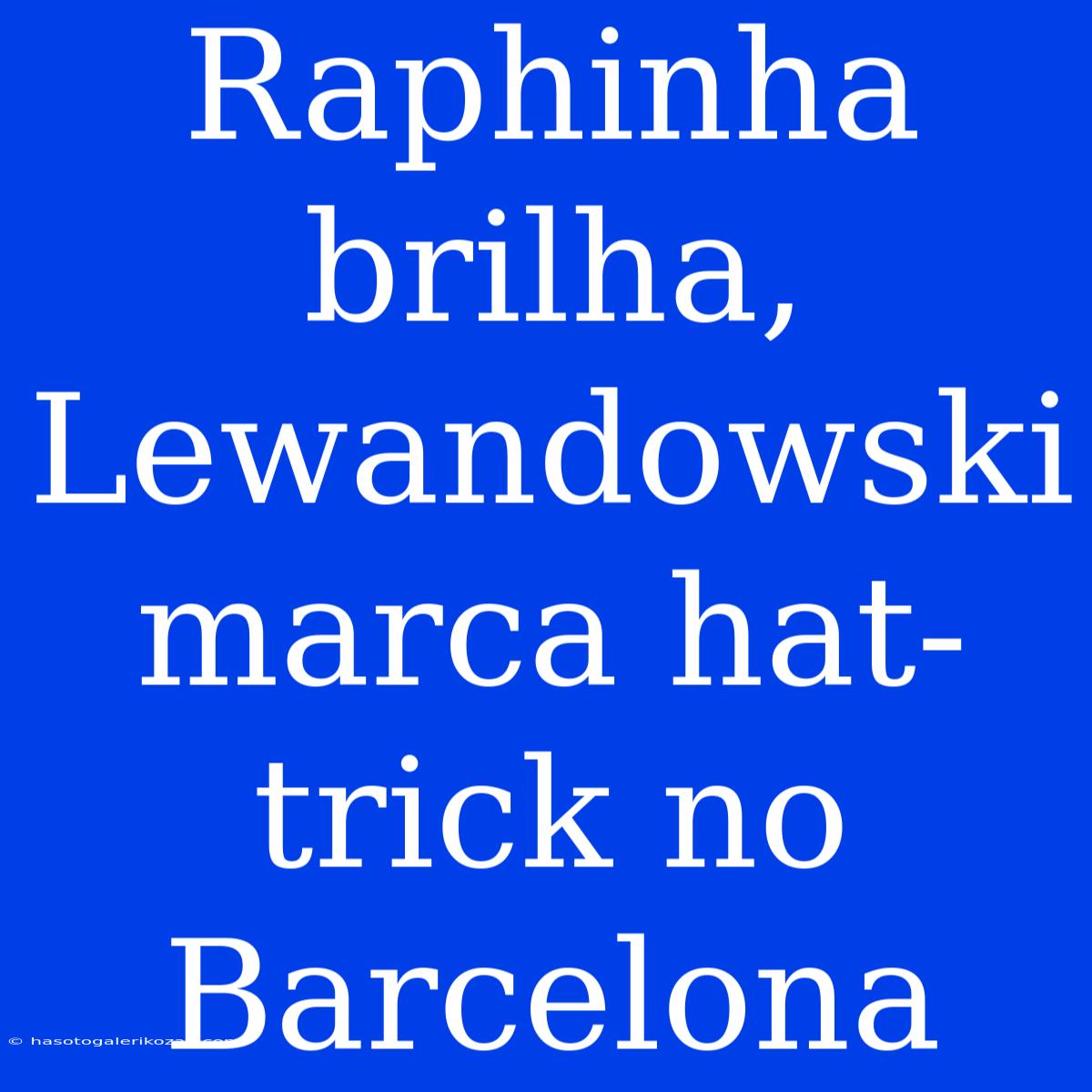 Raphinha Brilha, Lewandowski Marca Hat-trick No Barcelona