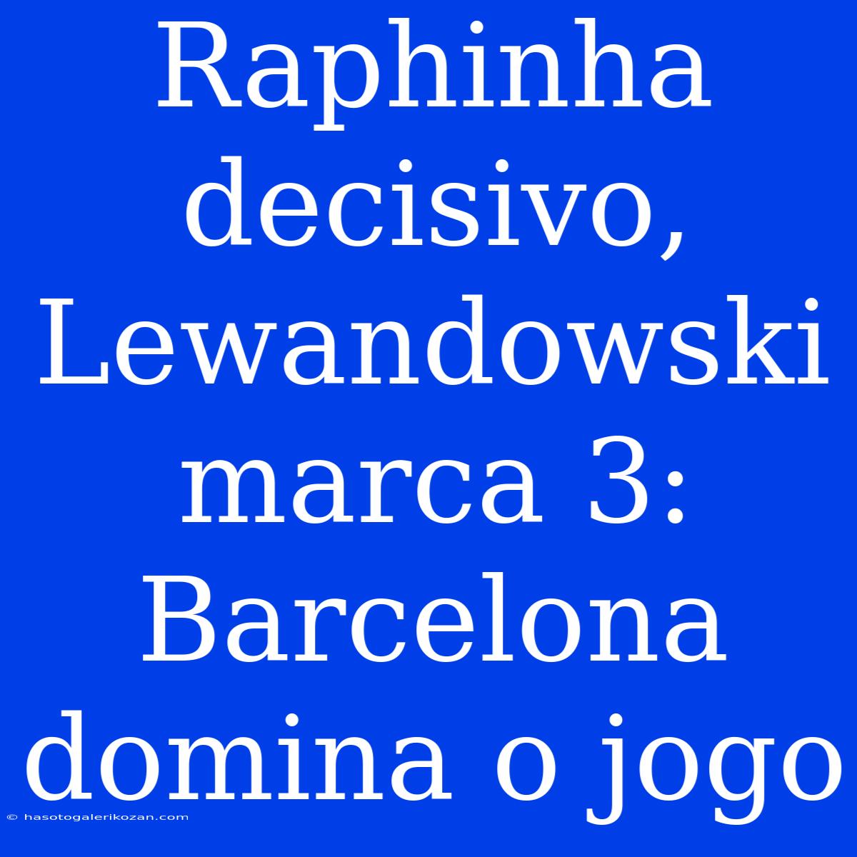 Raphinha Decisivo, Lewandowski Marca 3: Barcelona Domina O Jogo