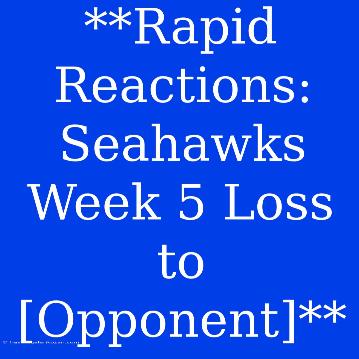 **Rapid Reactions: Seahawks Week 5 Loss To [Opponent]**