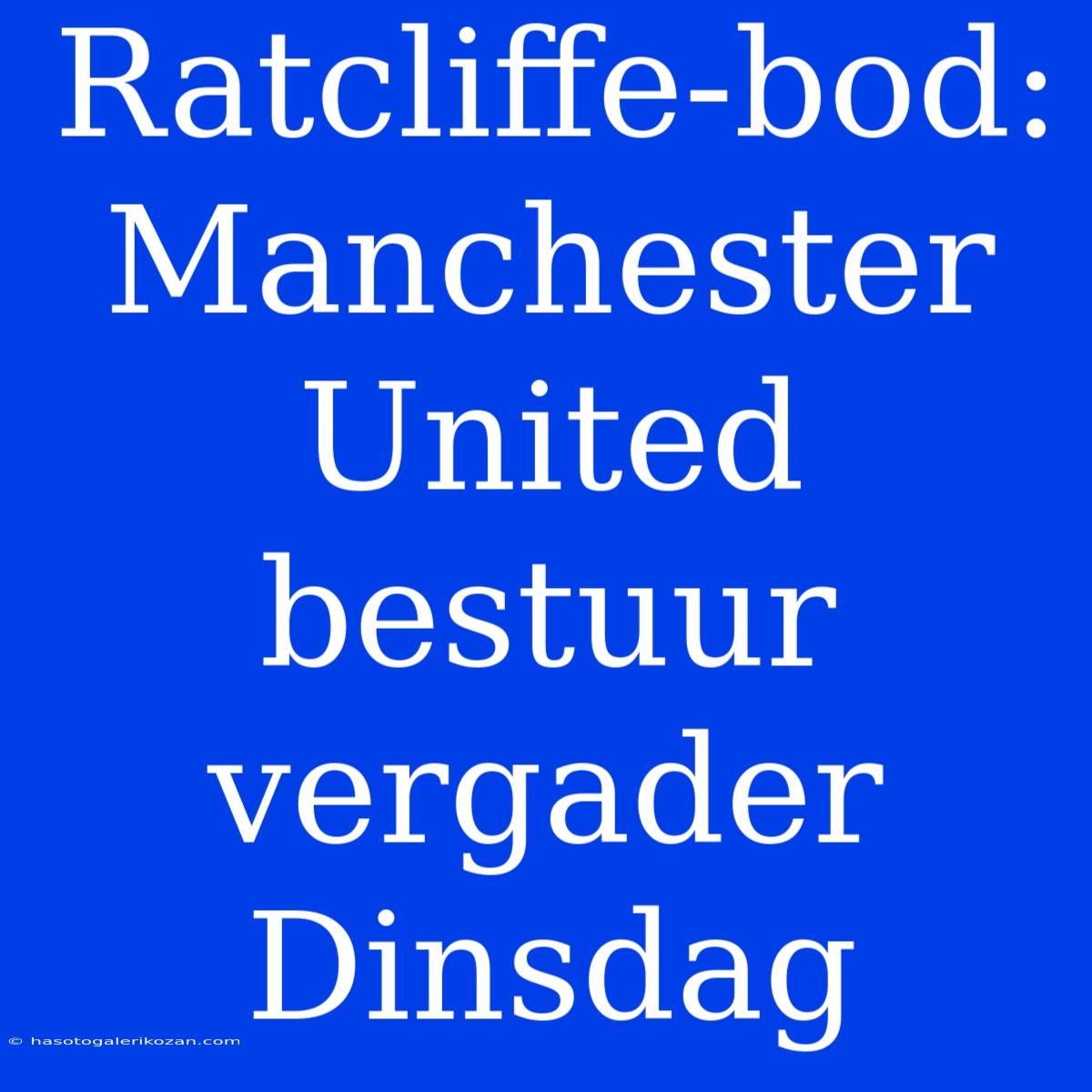 Ratcliffe-bod: Manchester United Bestuur Vergader Dinsdag 