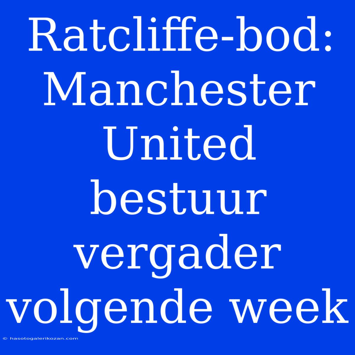 Ratcliffe-bod: Manchester United Bestuur Vergader Volgende Week