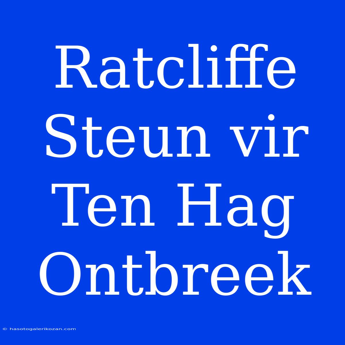 Ratcliffe Steun Vir Ten Hag Ontbreek