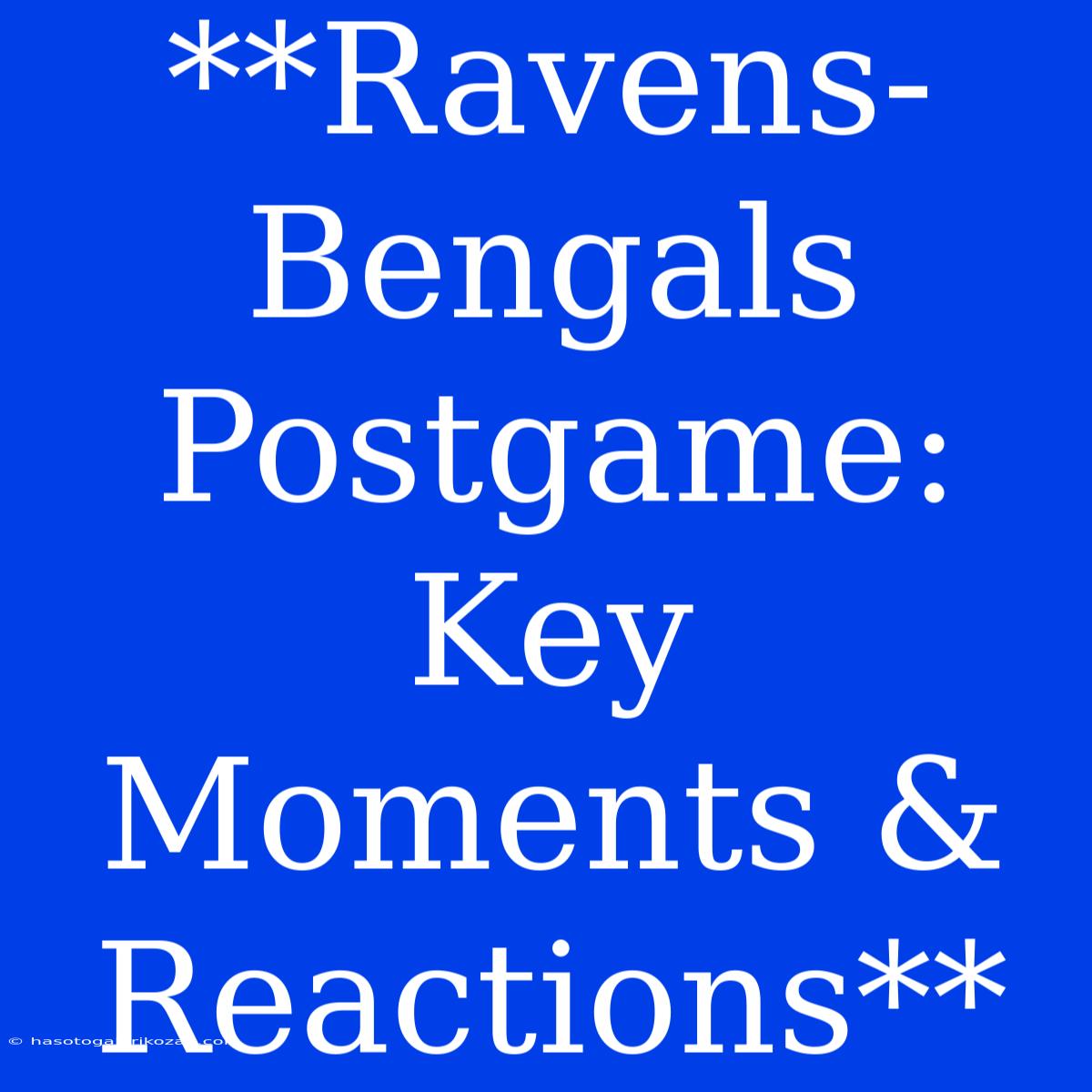 **Ravens-Bengals Postgame: Key Moments & Reactions**