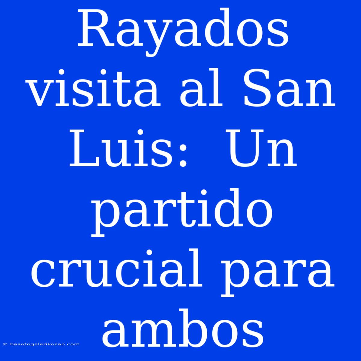 Rayados Visita Al San Luis:  Un Partido Crucial Para Ambos