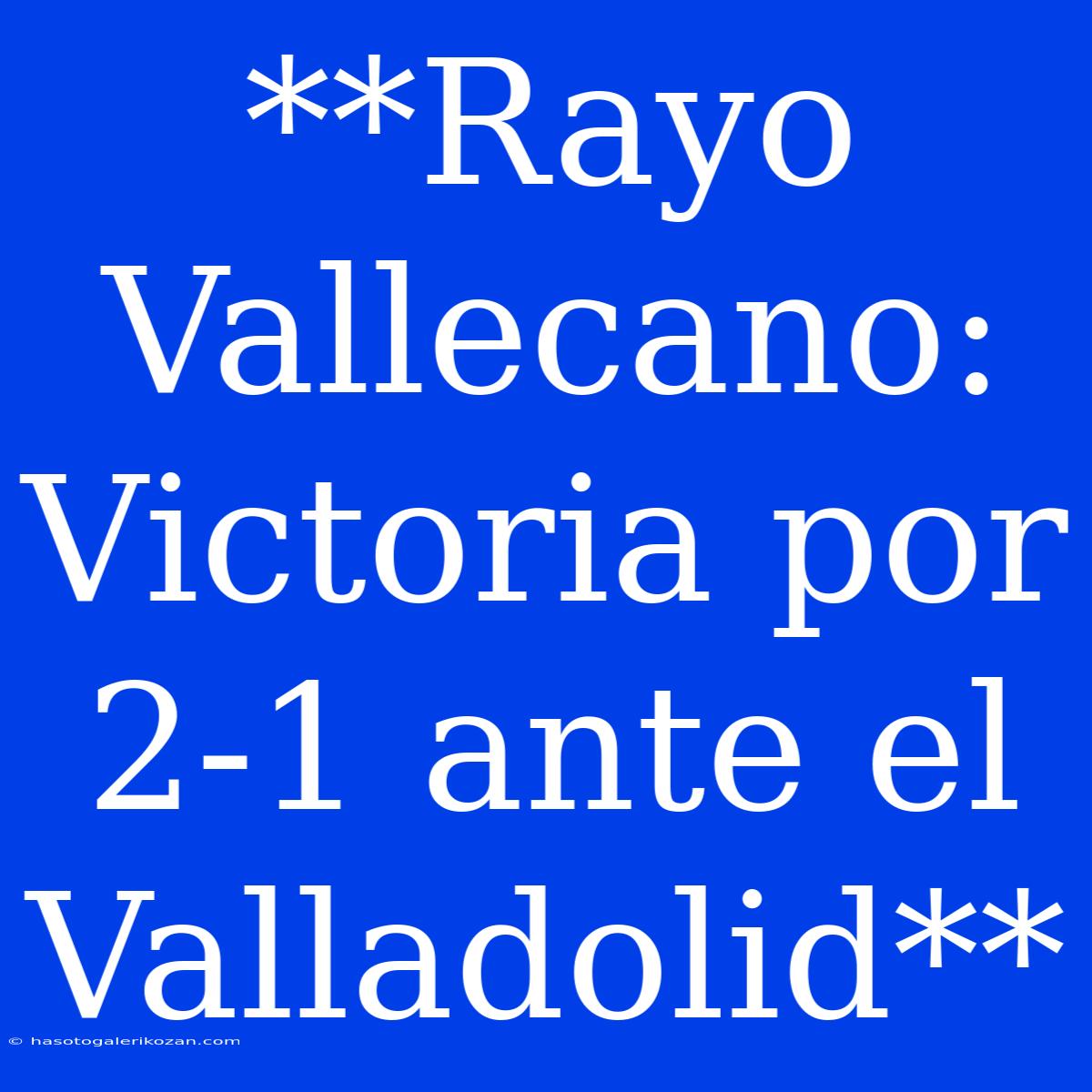 **Rayo Vallecano: Victoria Por 2-1 Ante El Valladolid** 