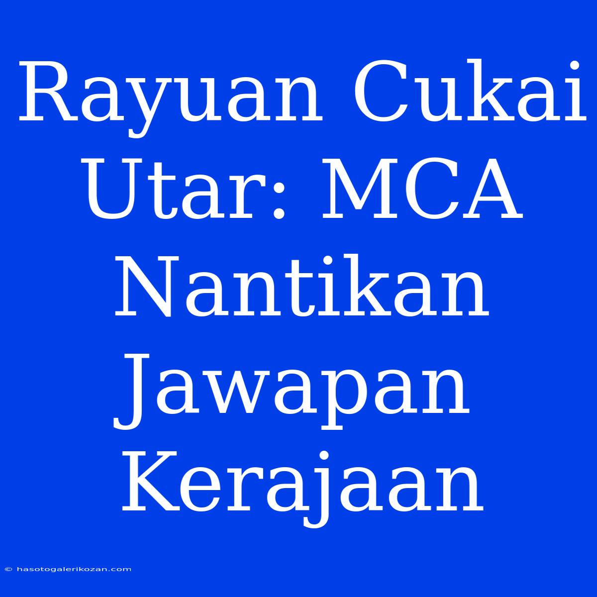 Rayuan Cukai Utar: MCA Nantikan Jawapan Kerajaan