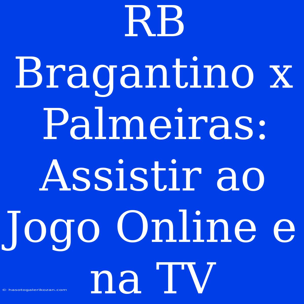 RB Bragantino X Palmeiras: Assistir Ao Jogo Online E Na TV 