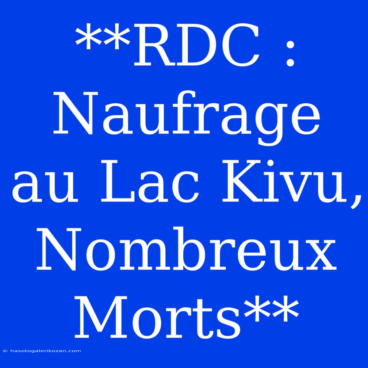 **RDC : Naufrage Au Lac Kivu, Nombreux Morts**