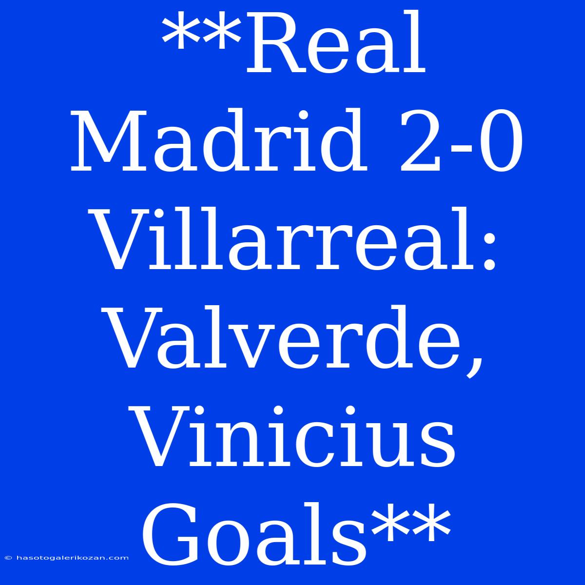 **Real Madrid 2-0 Villarreal: Valverde, Vinicius Goals**