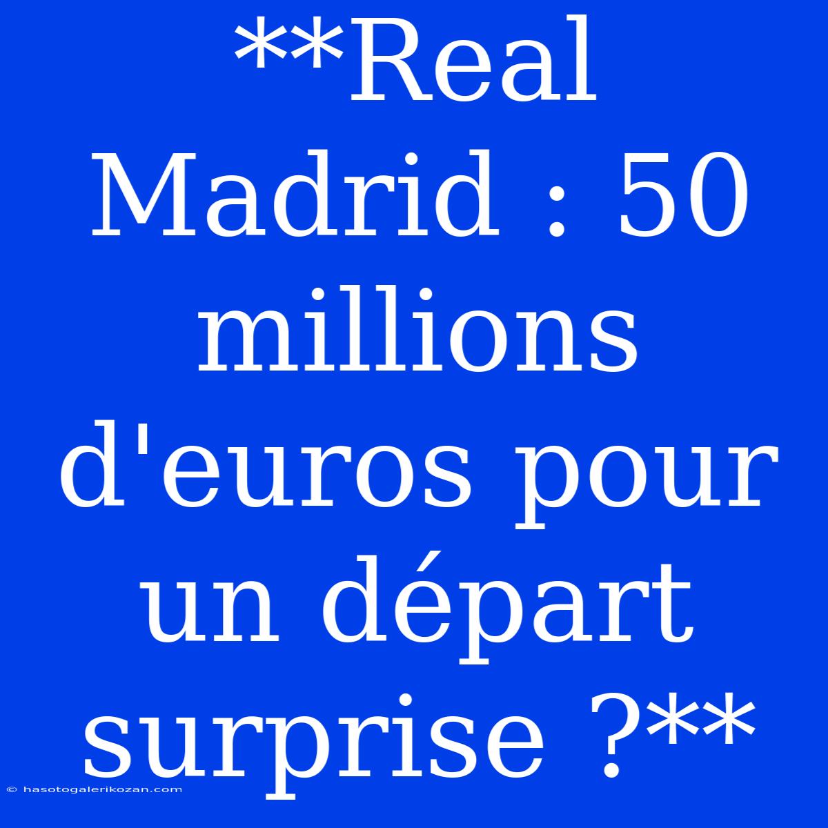 **Real Madrid : 50 Millions D'euros Pour Un Départ Surprise ?**