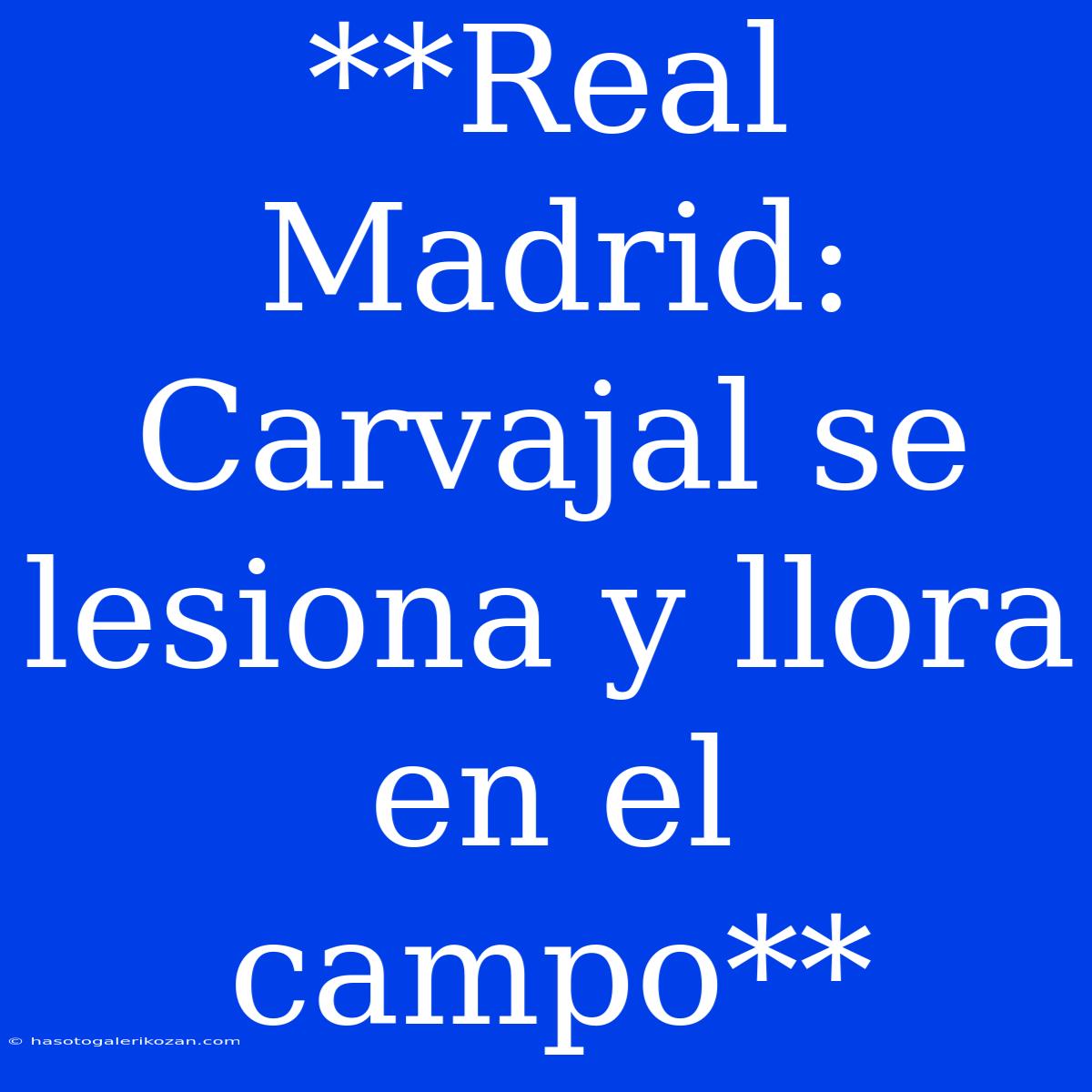 **Real Madrid: Carvajal Se Lesiona Y Llora En El Campo**