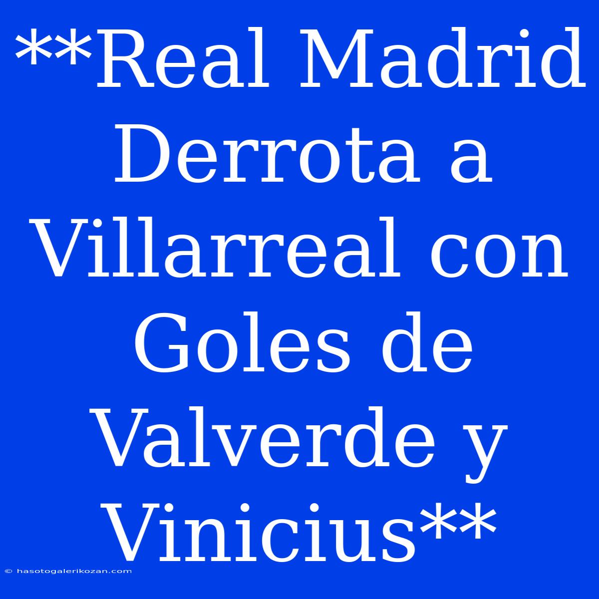 **Real Madrid Derrota A Villarreal Con Goles De Valverde Y Vinicius**