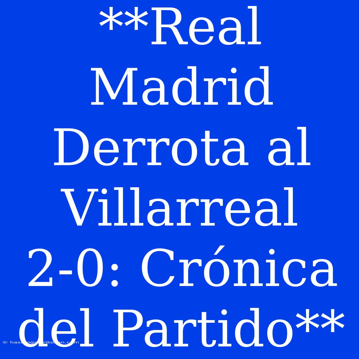 **Real Madrid Derrota Al Villarreal 2-0: Crónica Del Partido**