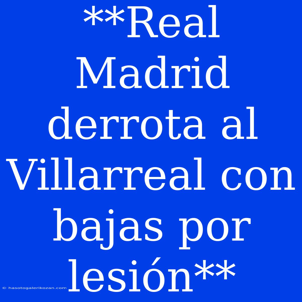 **Real Madrid Derrota Al Villarreal Con Bajas Por Lesión**