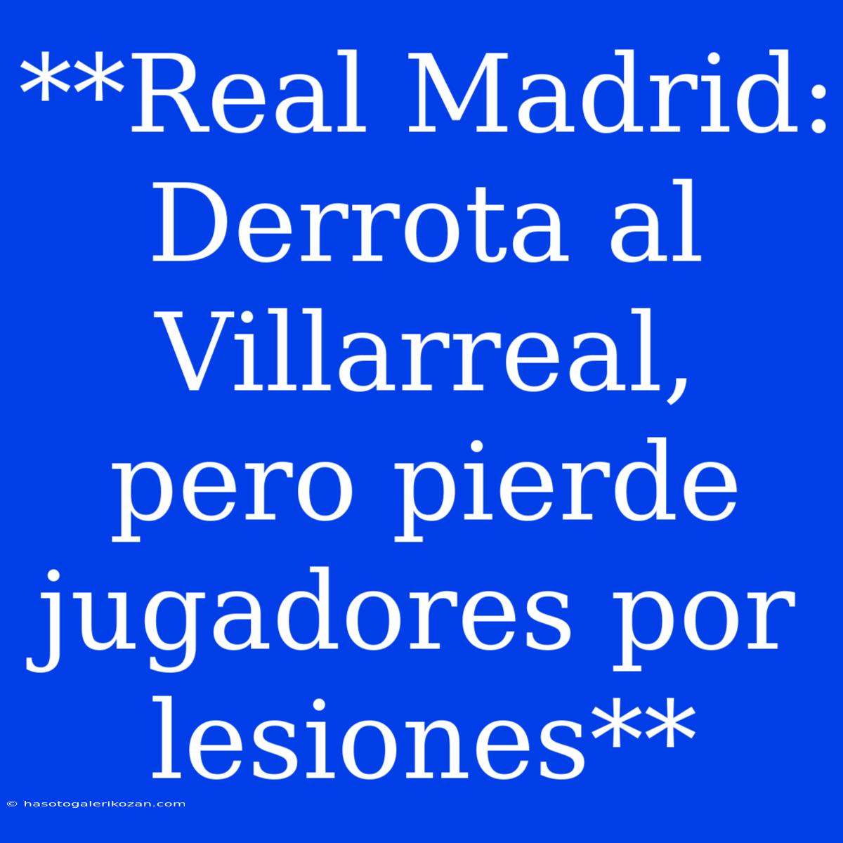 **Real Madrid: Derrota Al Villarreal, Pero Pierde Jugadores Por Lesiones** 