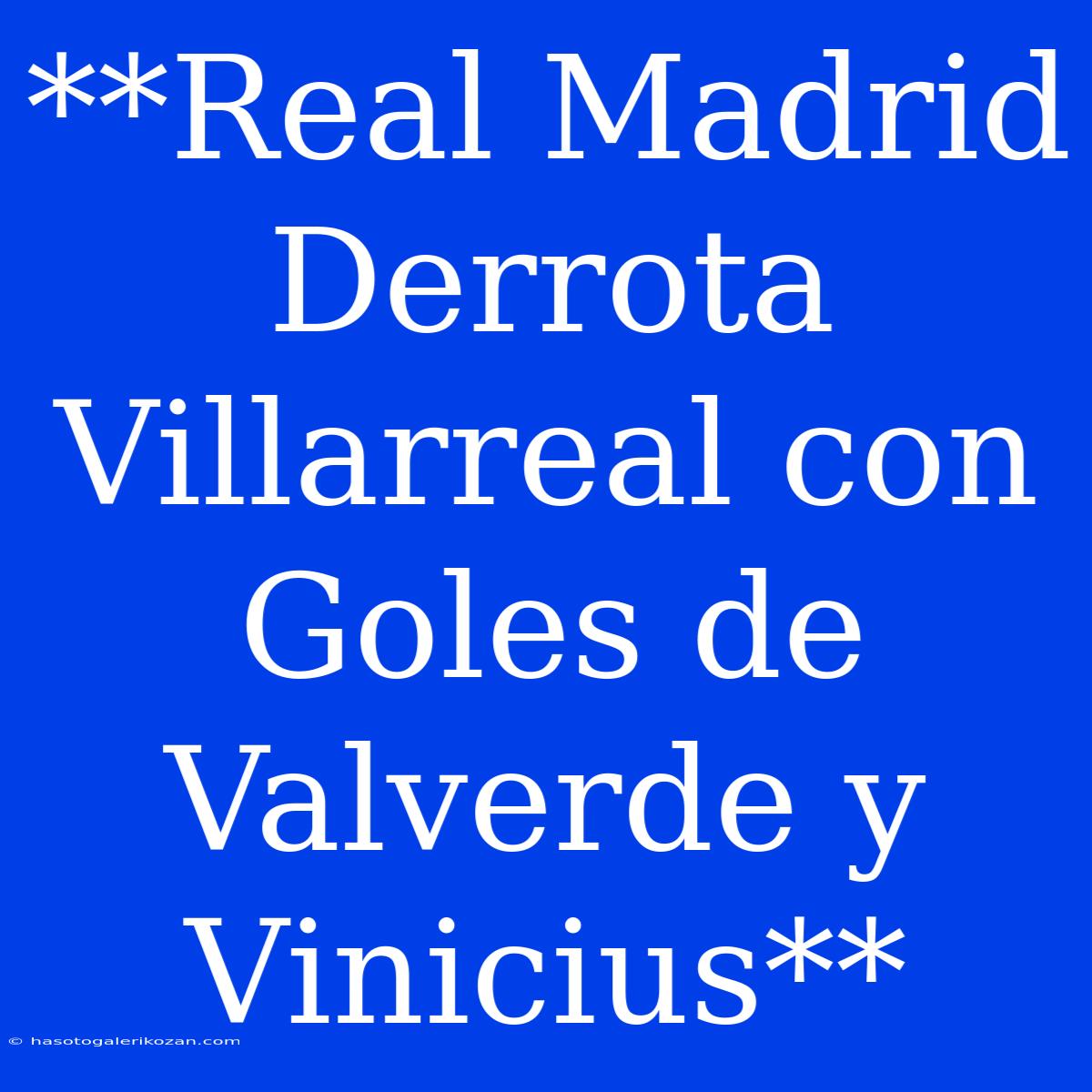 **Real Madrid Derrota Villarreal Con Goles De Valverde Y Vinicius**