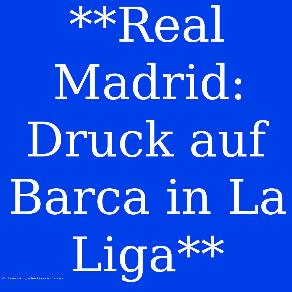 **Real Madrid: Druck Auf Barca In La Liga**