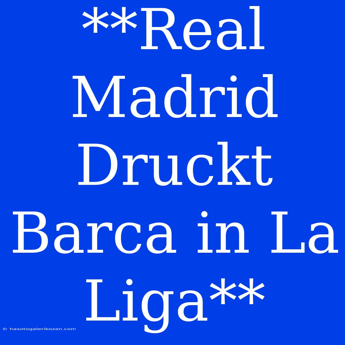 **Real Madrid Druckt Barca In La Liga**