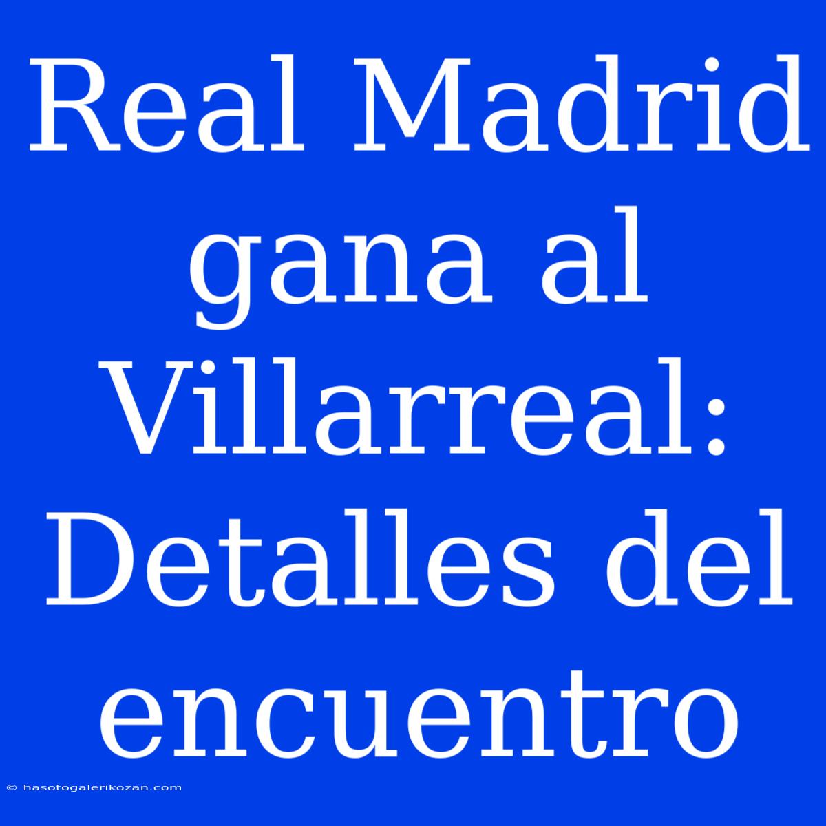 Real Madrid Gana Al Villarreal: Detalles Del Encuentro