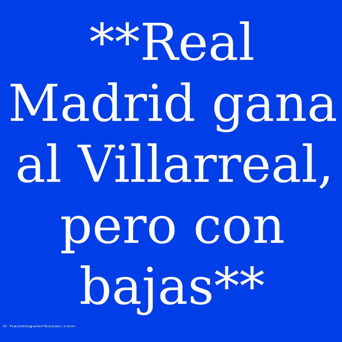 **Real Madrid Gana Al Villarreal, Pero Con Bajas**