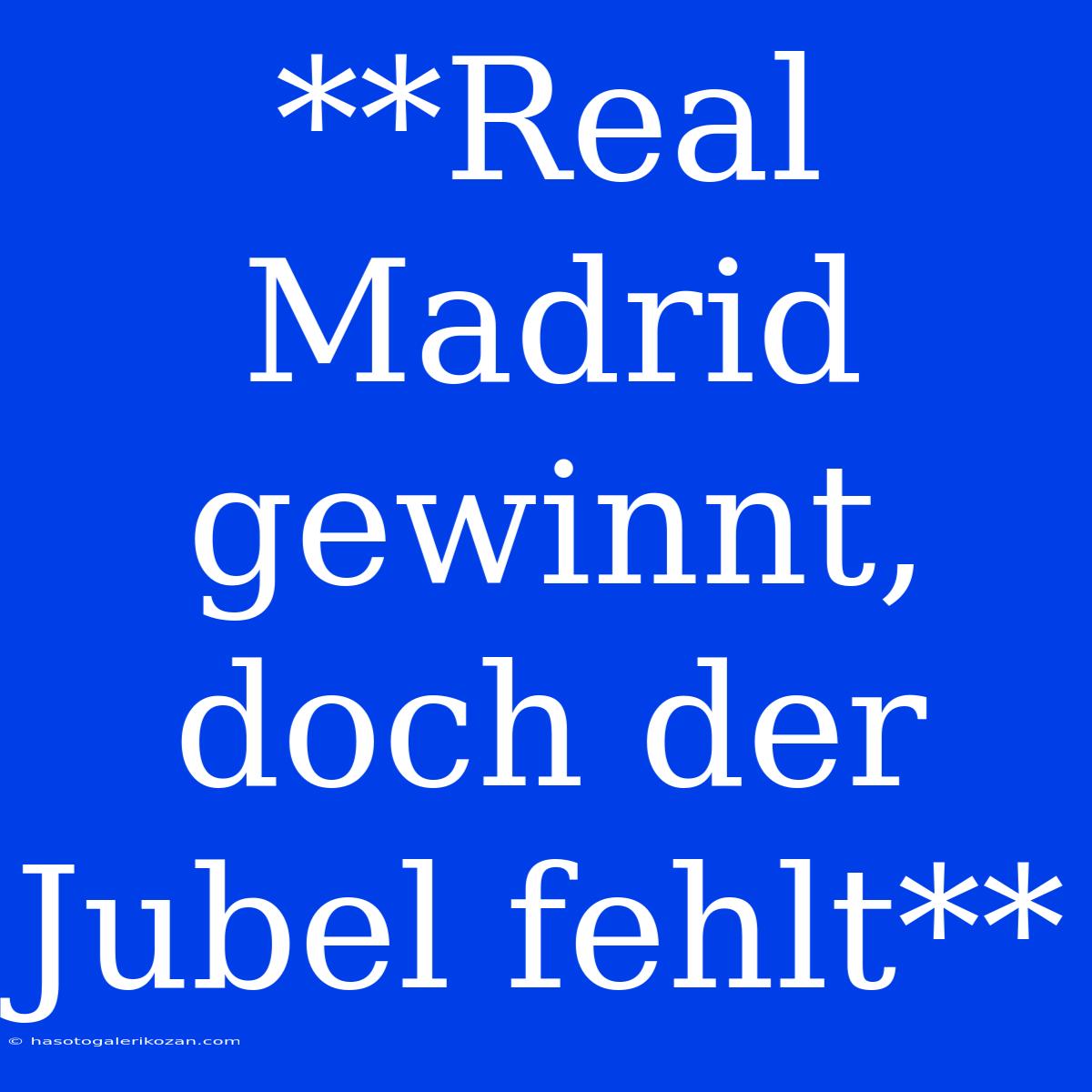 **Real Madrid Gewinnt, Doch Der Jubel Fehlt**