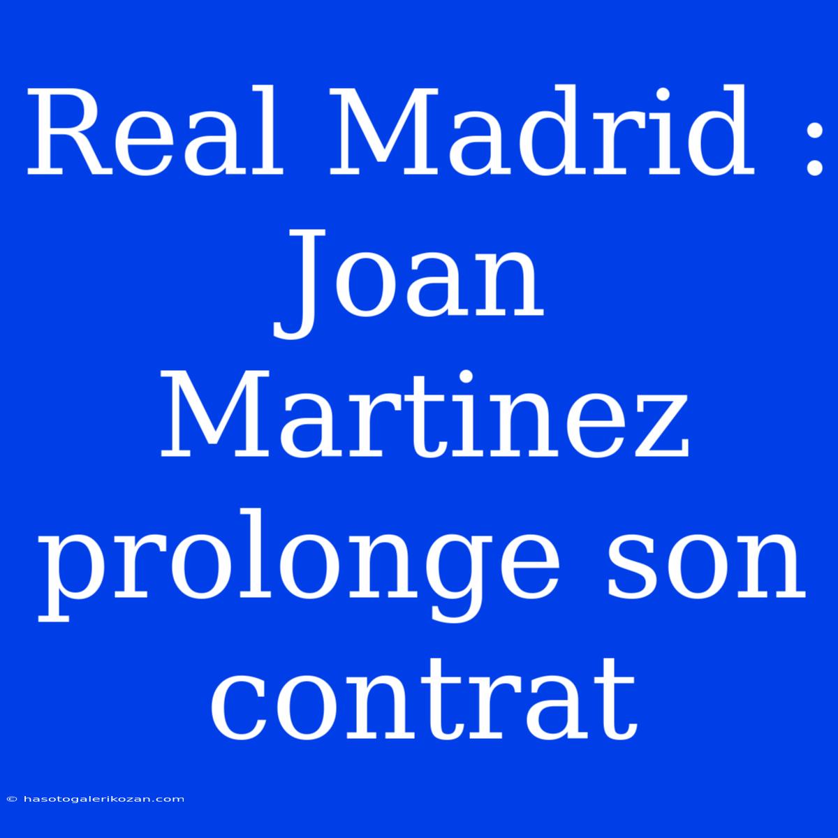 Real Madrid : Joan Martinez Prolonge Son Contrat