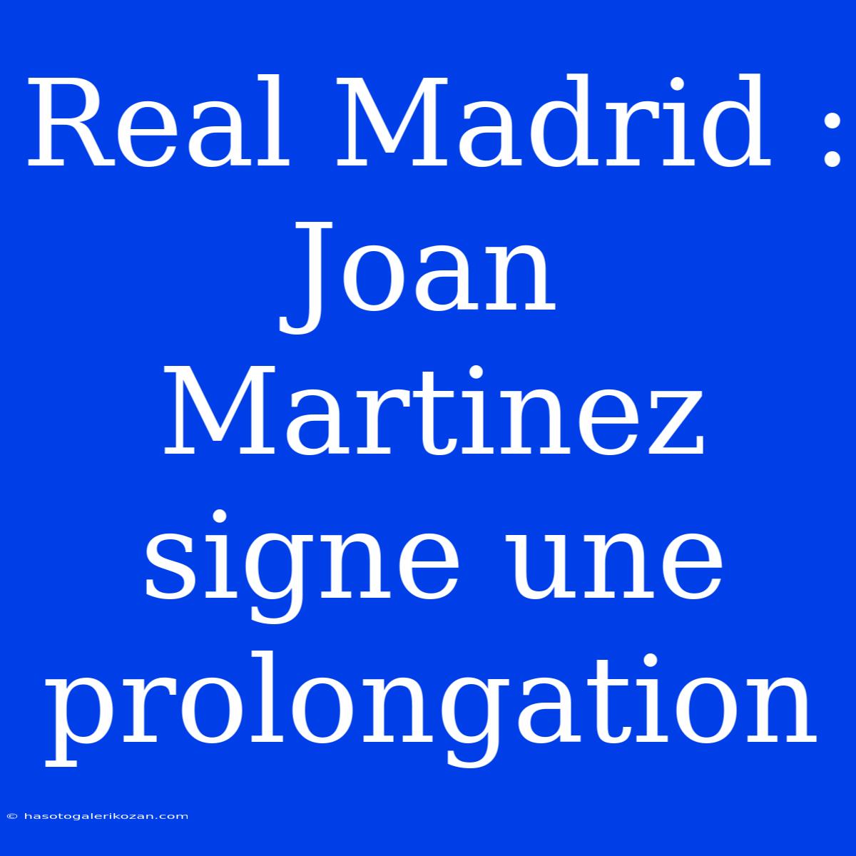 Real Madrid : Joan Martinez Signe Une Prolongation