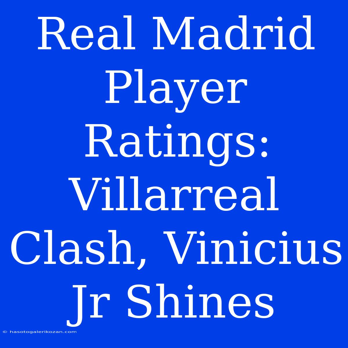 Real Madrid Player Ratings: Villarreal Clash, Vinicius Jr Shines