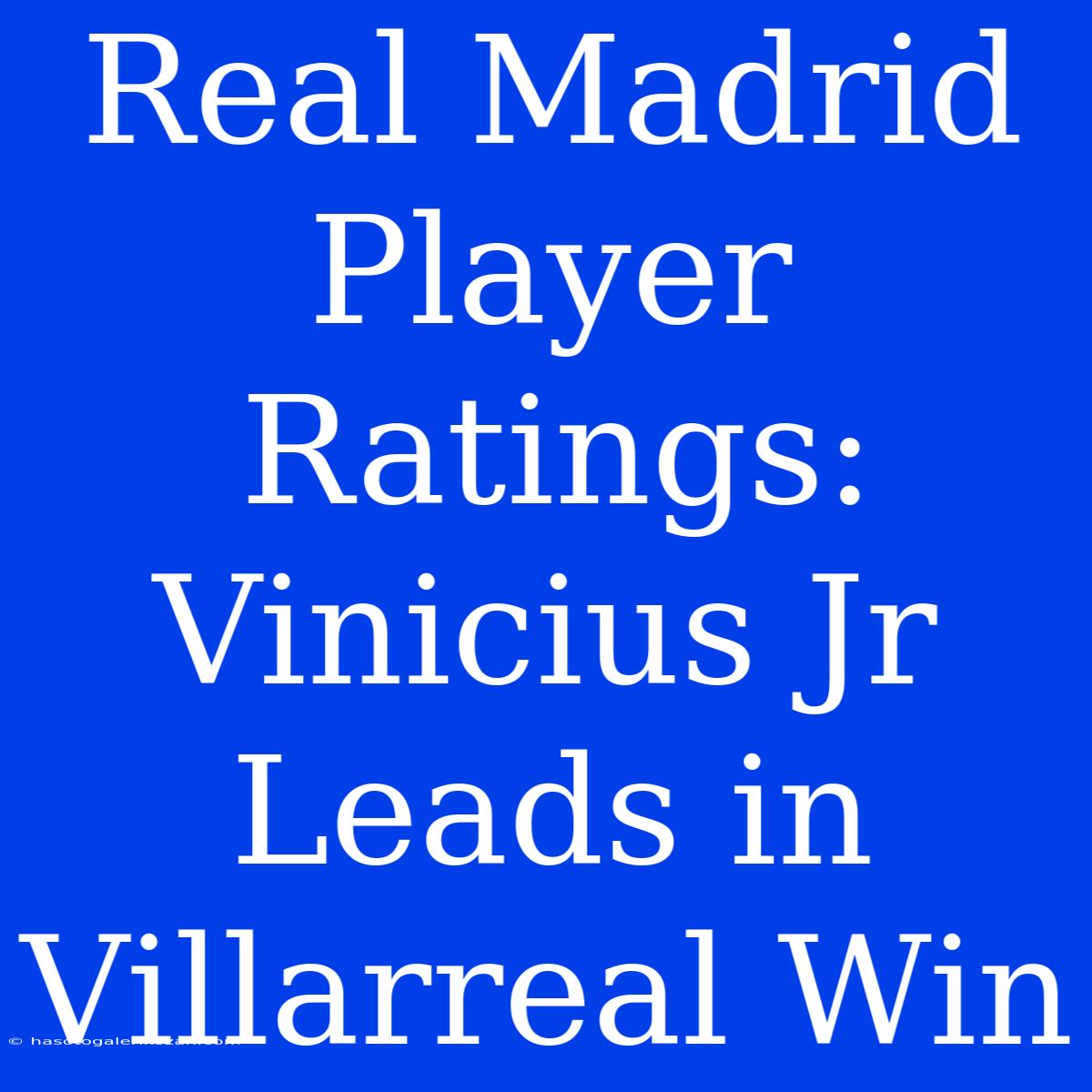 Real Madrid Player Ratings: Vinicius Jr Leads In Villarreal Win