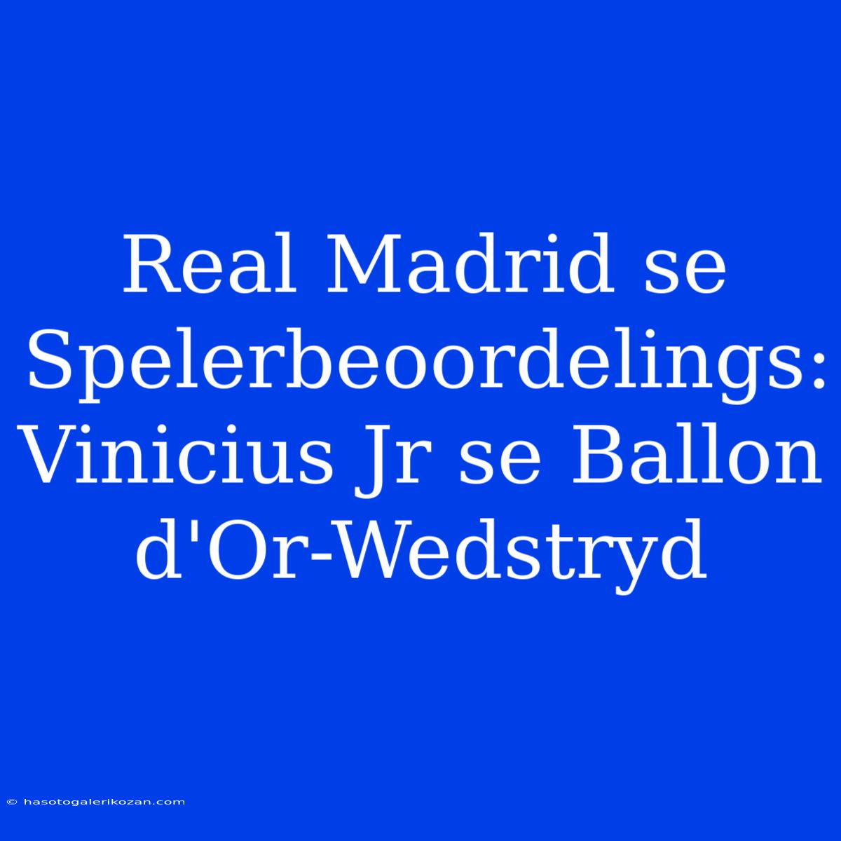 Real Madrid Se Spelerbeoordelings: Vinicius Jr Se Ballon D'Or-Wedstryd