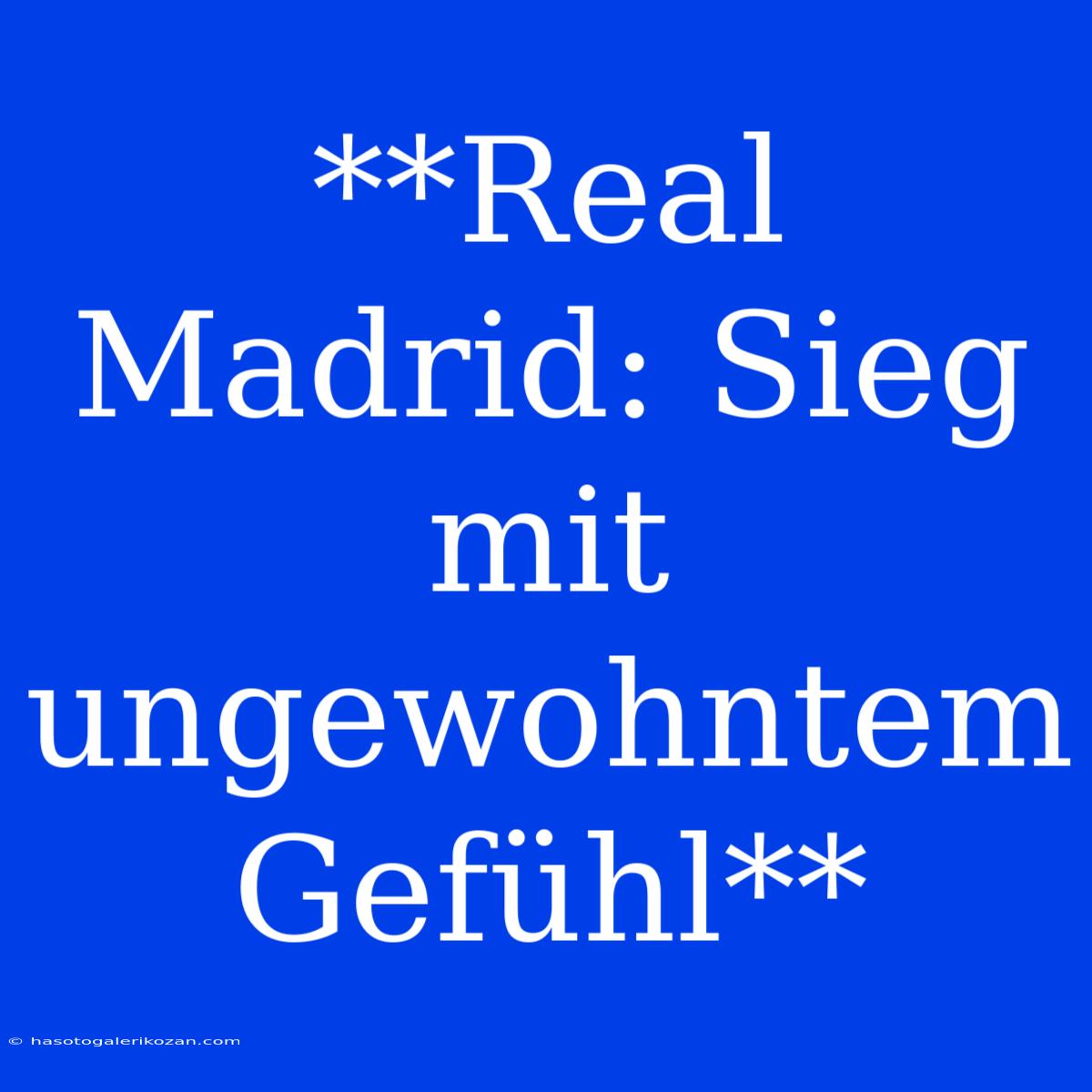 **Real Madrid: Sieg Mit Ungewohntem Gefühl**