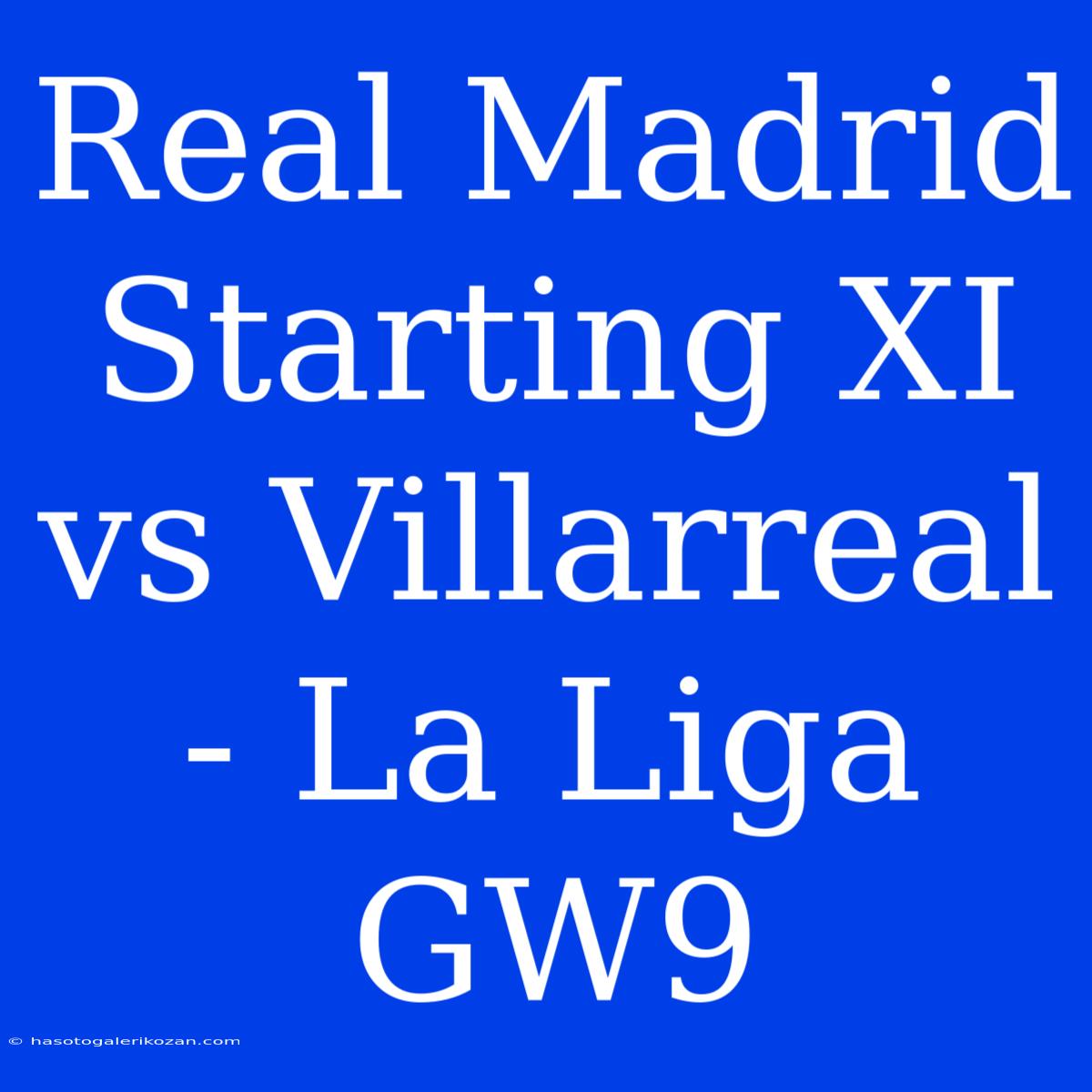 Real Madrid Starting XI Vs Villarreal - La Liga GW9