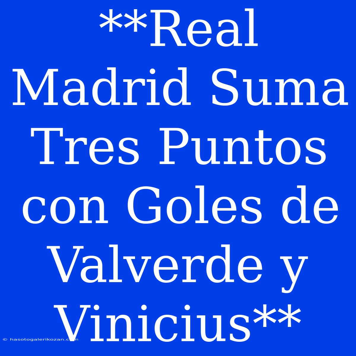 **Real Madrid Suma Tres Puntos Con Goles De Valverde Y Vinicius**