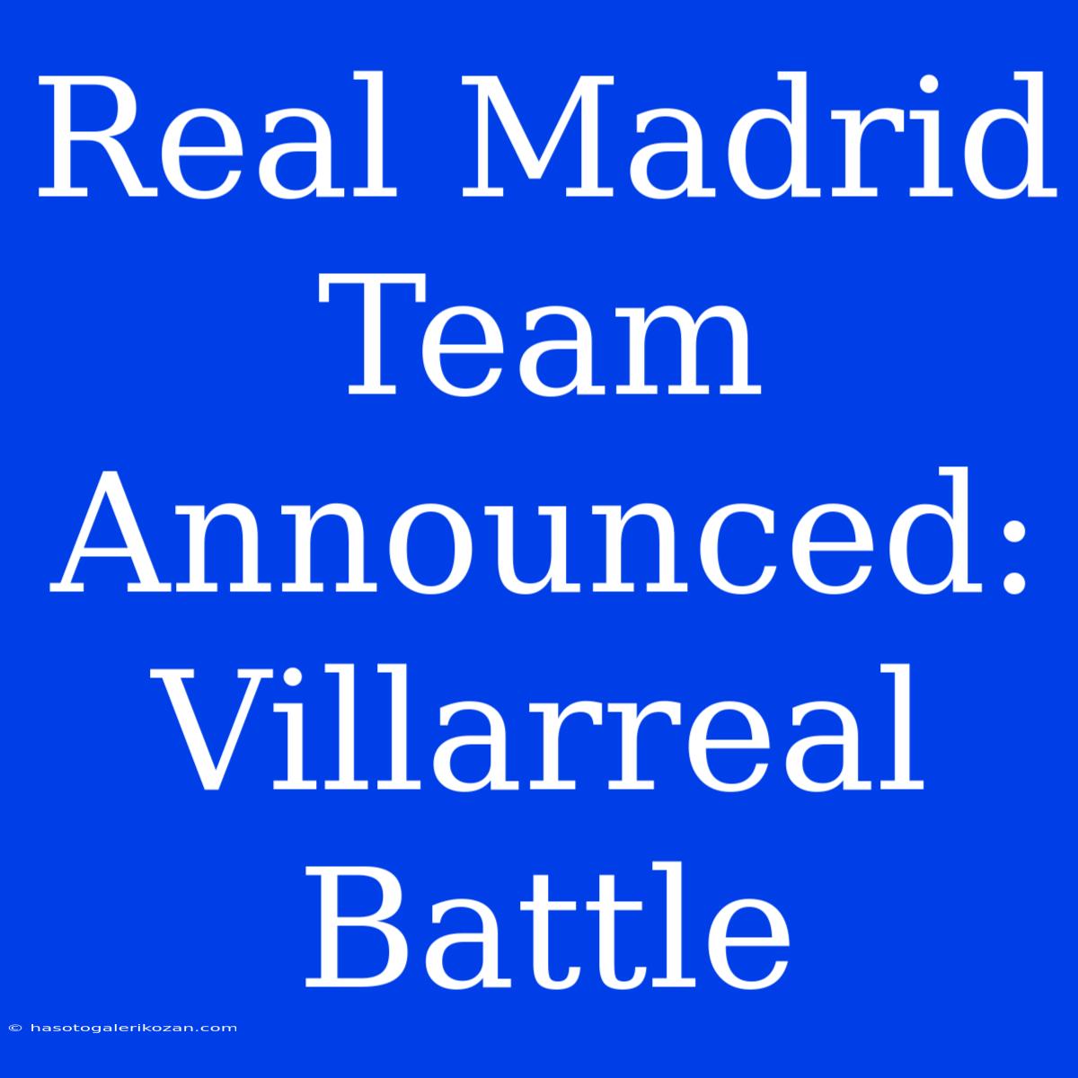 Real Madrid Team Announced: Villarreal Battle