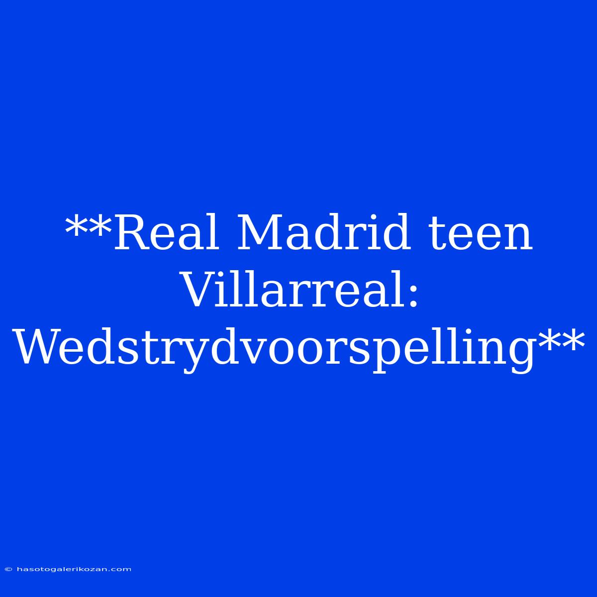 **Real Madrid Teen Villarreal: Wedstrydvoorspelling**