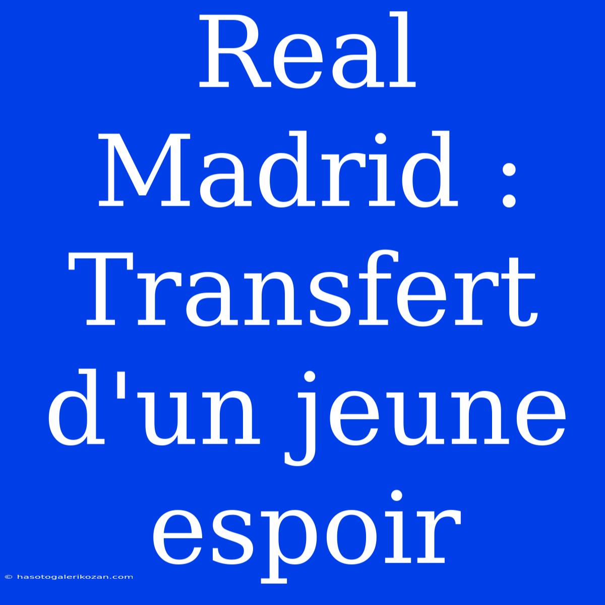 Real Madrid : Transfert D'un Jeune Espoir