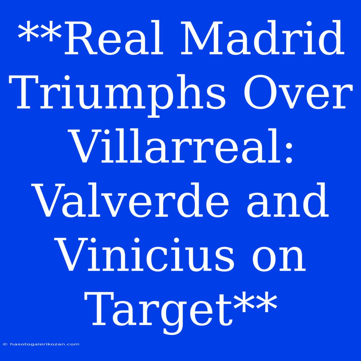 **Real Madrid Triumphs Over Villarreal: Valverde And Vinicius On Target**