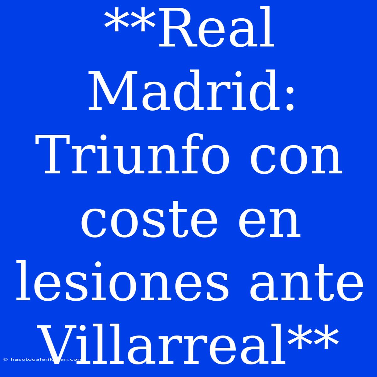 **Real Madrid: Triunfo Con Coste En Lesiones Ante Villarreal**